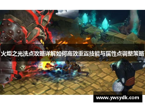 火炬之光洗点攻略详解如何高效重置技能与属性点调整策略